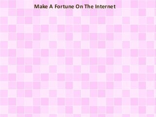 Make A Fortune On The Internet
 