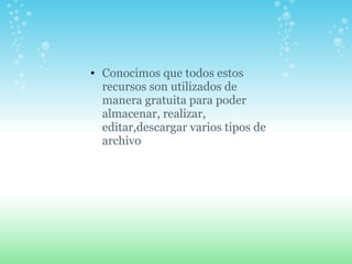 Conocimos que todos estos recursos son utilizados de manera gratuita para poder almacenar, realizar, editar,descargar varios tipos de archivo 