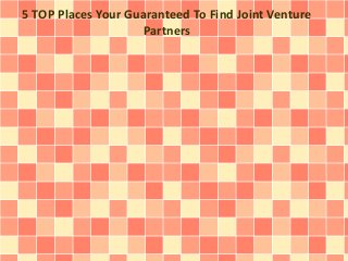 5 TOP Places Your Guaranteed To Find Joint Venture
Partners
 