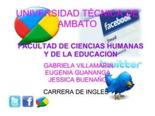 UNIVERSIDAD TÉCNICA DE AMBATO   CARRERA DE INGLES FACULTAD DE CIENCIAS HUMANAS Y DE LA EDUCACION   GABRIELA VILLAMARIN EUGENIA GUANANGA JESSICA BUENAÑO 