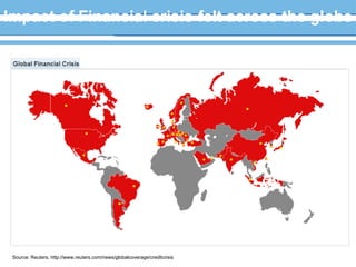 Impact of Financial crisis-felt across the globe Source: Reuters, http://www.reuters.com/news/globalcoverage/creditcrisis 