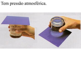 Tem pressão atmosférica.
 