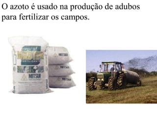 O azoto é usado na produção de adubos
para fertilizar os campos.
 