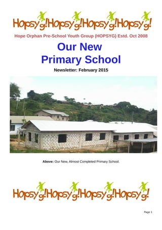 Hope Orphan Pre-School Youth Group (HOPSYG) Estd. Oct 2008
Our New
Primary School
Newsletter: February 2015
Above: Our New, Almost Completed Primary School.
Page 1
 