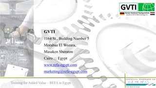 13
GVTI
1164 St., Building Number 5
Morabaa El Wozara,
Masaken Sheraton
Cairo ::: Egypt
www.refa-egypt.com
marketing@refa-egypt.com
Training for Added Value – REFA in Egypt
 