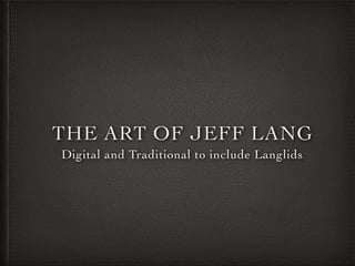 THE ART OF JEFF LANG
Digital and Traditional to include Langlids
 