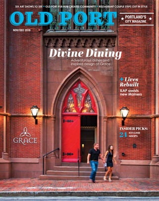 Lives
Rebuilt
NOV//DEC 2016
SIX ART SHOWS TO SEE OLD PORT PUB RUN CREATES COMMUNITY RESTAURANT COUPLE STEPS OUT IN STYLE
PORTLAND'S
CITY MAGAZINE
Adventurous dishes and
inspired design at Grace
+
ILAP assists
new Mainers
Divine Dining
INSIDER PICKS:
STYLISH
SHOPS24
 