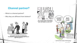 Channel partner?
• What is a channel partner?
• Why they are different from brokers?
 