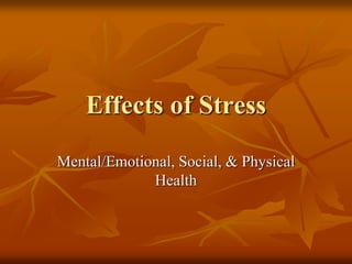 Effects of Stress
Mental/Emotional, Social, & Physical
Health
 