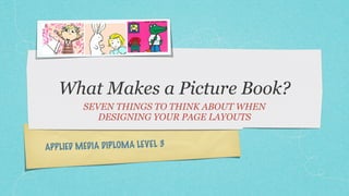 What Makes a Picture Book?
          SEVEN THINGS TO THINK ABOUT WHEN
             DESIGNING YOUR PAGE LAYOUTS


A PP LIED MEDIA DIPLOMA LE VEL 3
 