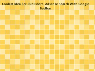 Coolest Idea For Publishers. Adsense Search With Google 
Toolbar 
 
