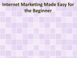 Internet Marketing Made Easy for
          the Beginner
 