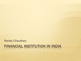 Ranika Chaudhary

FINANCIAL INSTITUTION IN INDIA

 