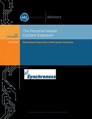 © 2 0 1 6 4 5 1 R E S E A R C H , L L C | W W W. 4 5 1 R E S E A R C H . C O M
The Personal Mobile
Content Explosion
Understanding the Opportunities in Mobile Operator Cloud StorageJAN 2016
451
ADVISORS
Prepared for:
 