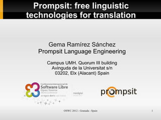 OSWC 2012 - Granada - Spain 1
Prompsit: free linguistic
technologies for translation
Gema Ramírez Sánchez
Prompsit Language Engineering
Campus UMH. Quorum III building
Avinguda de la Universitat s/n
03202, Elx (Alacant) Spain
 