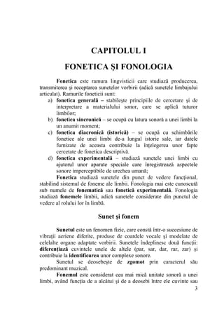 CAPITOLUL I
FONETICA ŞI FONOLOGIA
Fonetica este ramura lingvisticii care studiază producerea,
transmiterea şi receptarea s...