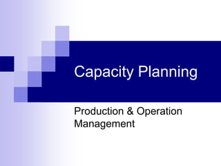Capacity Planning
Production & Operation
Management
 