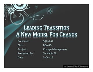 Presenter: S@jid Ali
Class: BBA 6D
Subject: Change Management
Presented To: Sir Nadir Ali
Date: 3-Oct-15
An Element Of The 5th Dimension
 