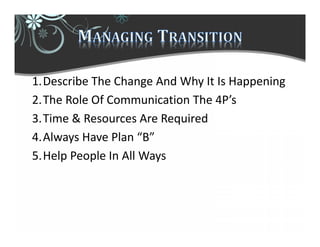 1.Describe The Change And Why It Is Happening
2.The Role Of Communication The 4P’s
3.Time & Resources Are Required
4.Always Have Plan “B”
5.Help People In All Ways
 