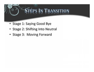 • Stage 1: Saying Good Bye
• Stage 2: Shifting Into Neutral
• Stage 3: Moving Forward
 