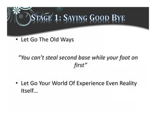 • Let Go The Old Ways
“You can’t steal second base while your foot on
first”
• Let Go Your World Of Experience Even Reality
Itself…
 