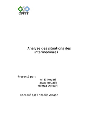 Analyse des situations des
intermediaires
Presenté par :
Ali El Houari
Jawad Bouatia
Hamza Darbani
Encadré par : Khadija Zidane
 