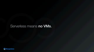 Serverless means no VMs.
 