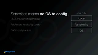 Serverless means no OS to conﬁg.
OS is provisioned automatically
Patches are installed by vendor
Built-in best practices O...