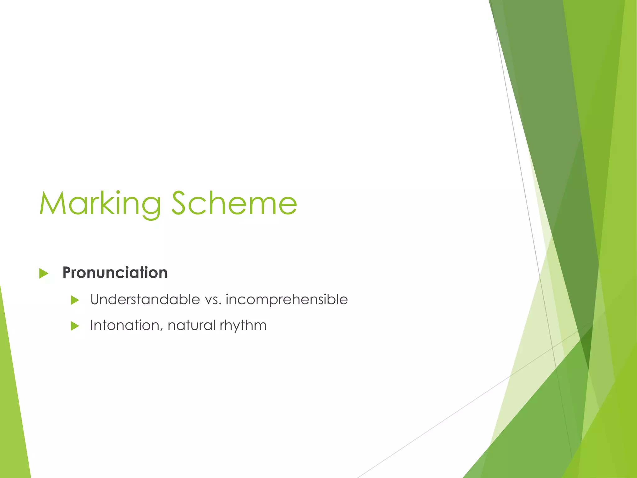 Marking Scheme
 Pronunciation
 Understandable vs. incomprehensible
 Intonation, natural rhythm
 