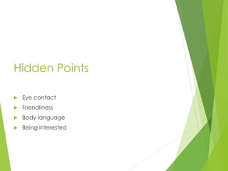 Hidden Points
 Eye contact
 Friendliness
 Body language
 Being interested
 