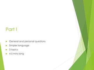 Part I
 General and personal questions
 Simpler language
 3 topics
 4-5 mins long
 