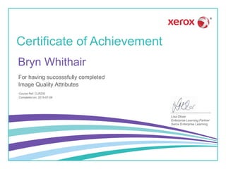 Certificate of Achievement
Lisa Oliver
Enterprise Learning Partner
Xerox Enterprise Learning
For having successfully completed
Course Ref: CLR230
Image Quality Attributes
Bryn Whithair
Completed on: 2015-07-08
 