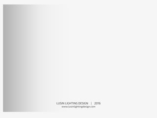 LUSIN LIGHTING DESIGN | 2016
www.lusinlightingdesign.com
 