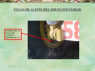 11/23/2012 27
FUGAS DE ACEITE DEL FRENO POSTERIOR
VERIFICAR LAS
FUGAS DE
ACEITE Y
REPORTARLAS
 