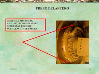 11/23/2012 48
FRENO DELANTERO
VERIFICAR POR FUGAS,
ASIMISMO EL RESPIRADERO
DEBE ESTAR LIBRE DE
ACUMULACIÓN DE BASURA
 