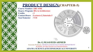 1
PRODUCT DESIGN(CHAPTER-5)
Course Number: ARC-4302
Degree Program: BSc inArchitecture
Credits
Contact Hours
Year/Semester
: 3
:Lectures-2,Tutorials-3
:V/II
Dr. G.M.SAYEED AHMED
Associate Professor, DESIGN & MANUFACTURING DEPARTMENT
SCHOOL OF MECHANICALENGINEERING
ADAMA SCIENCE &TECHNOLOGICALUNIVERSITY
 