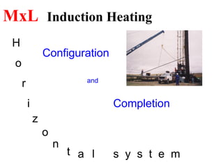 MxL Induction Heating
Configuration
and
Completion
H
o
r
i
z
o
n
t a l s y s t e m
 