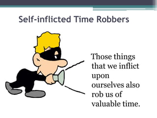 Self-inflicted Time Robbers
Those things
that we inflict
upon
ourselves also
rob us of
valuable time.
 