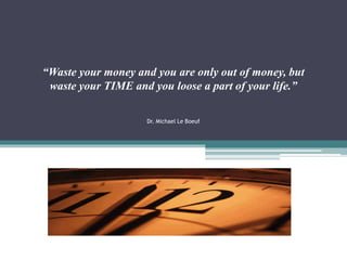 “Waste your money and you are only out of money, but
waste your TIME and you loose a part of your life.”
Dr. Michael Le Bo...