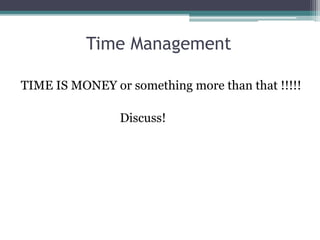 Time Management
TIME IS MONEY or something more than that !!!!!
Discuss!
 