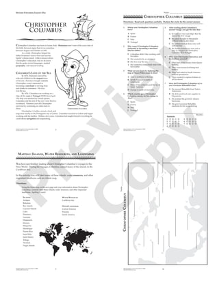 Spanish Explorers and Conquistadors © 2009
splashpublications.com 2
Christopher
Columbus
CHRISTOPHER COLUMBUS
Christopher Columbus was born in Genoa, Italy. Historians aren’t sure of the exact date of
his birth, but most agree that it was sometime
between August and October of 1451.
As a child, Christopher helped his
father Domenico weave wool and run the
family’s cheese stand. Little is known about
Christopher’s education, but we do know
that he spoke several languages, studied
geography, and enjoyed reading.
COLUMBUS’S LOVE OF THE SEA
In 1470, Domenico moved his
wife and children to the seaport town
of Savona. Dominico bought a tavern.
Christopher wasn’t interested in
becoming a merchant or serving food
and drinks to customers. His love
was the sea.
By 1476, Columbus was working on a
ship off the coast of Portugal (POR•chuw•gal).
The ship was attacked by French pirates.
Columbus and the rest of the crew were thrown
overboard. Nineteen year old Christopher
survived by swimming six miles back to
shore.
Christopher’s brother owned a book and
map store nearby in the Portuguese city of Lisbon. Columbus traveled to Lisbon and began
working with his brother. Within a few years, Columbus had taught himself everything he
could about navigation and mapmaking.
SPANISH EXPLORERS LESSON ONE
Spanish Explorers and Conquistadors © 2009
splashpublications.com 8
1 Where was Christopher Columbus
born?
A Spain
B France
C Italy
D Portugal
2 Why wasn’t Christopher Columbus
interested in becoming a merchant
like his father?
F Columbus didn’t like working with
his father.
G He wanted to be an astronaut.
H His love was the sea.
J He wanted to own a book store with
his brother.
3 What can you learn by studying the
map of Marco Polo’s route to Asia?
A Asia is northeast of Europe.
B North America is north of
Greenland.
C Marco Polo sailed around the tip of
South America.
D Europe is south of Australia.
4 Which country gave Christopher
Columbus money for his voyage to
Asia?
F Spain
G France
H Italy
J Portugal
5 After reading about Columbus’s
second voyage, you get the idea that –
A he took less men and ships than he
did on his Àrst voyage
B he sailed straight to Hispaniola
without making any stops
C his settlement had done very well
without him
D the Native Americans were not as
easy to conquer as Christopher
Columbus Àrst thought
6 Why were Christopher Columbus and
his brothers arrested?
F They had stolen money from Queen
Isabella.
G They were accused of being bad
leaders.
H They had sailed to South America
without permission.
J They wanted to capture Indians to
sell as slaves.
7 How did Christopher Columbus try to
save Governor Bobadilla’s life?
A He rescued Bobadilla from Native
Americans.
B He delivered food and supplies to
Hispaniola.
C He warned the governor about a
hurricane.
D He gave Governor Bobadilla
medicine for his wounded leg.
Directions: Read each question carefully. Darken the circle for the correct answer.
Name ___________________________________
CHRISTOPHER COLUMBUS
Spanish Explorers and Conquistadors © 2009
splashpublications.com 9
You have just Ànished reading about Christopher Columbus’s voyages to the
New World. During his voyages, Columbus named many of the islands in the
Caribbean Sea.
In this activity, you will label many of these islands, water resources, and other
important landforms and on a blank map.
Directions:
Using the blank map on the next page and your information about Christopher
Columbus, correctly label these islands, water resources, and other important
landforms. Spelling Counts!
ISLANDS
Antigua
Bahamas
Bay Islands
Cayman Islands
Cuba
Dominica
Grenada
Hispaniola
Jamaica
Margarita
Martinique
Puerto Rico
Saint Kitts
Saint Martin
Tobago
Trinidad
Virgin Islands
WATER RESOURCES
Caribbean Sea
OTHER LANDFORMS
Central America
Panama
South America
MAPPING: ISLANDS, WATER RESOURCES, AND LANDFORMS
Spanish Explorers and Conquistadors © 2009
splashpublications.com 10
CHRISTOPHERCOLUMBUS
Name___________________________________
P
review
C
opy
 