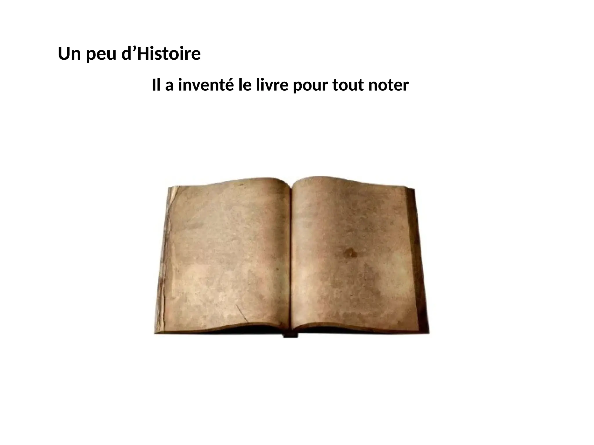 Il a inventé le livre pour tout noter
Un peu d’Histoire
 