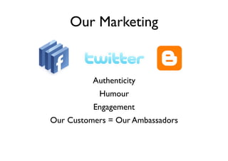 Our Marketing


          Authenticity
           Humour
          Engagement
Our Customers = Our Ambassadors
 