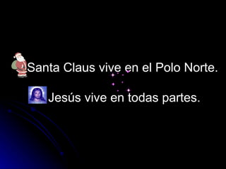 Santa Claus vive en el Polo Norte.  Jesús vive en todas partes. 