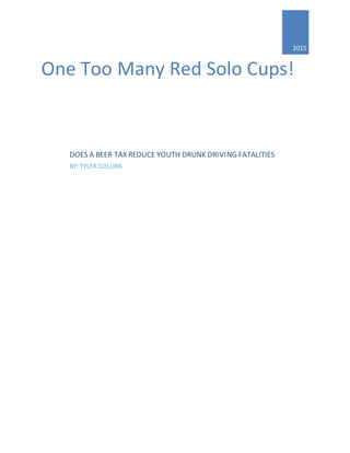 One Too Many Red Solo Cups!
2015
DOES A BEER TAX REDUCE YOUTH DRUNK DRIVING FATALITIES
BY: TYLER COLLINS
 