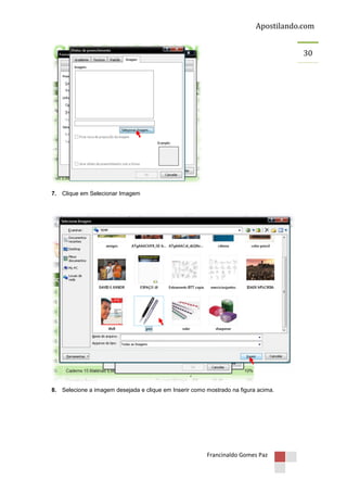 Apostilando.com
30

7. Clique em Selecionar Imagem

8. Selecione a imagem desejada e clique em Inserir como mostrado na figura acima.

Francinaldo Gomes Paz

 