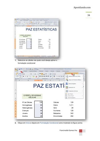 Apostilando.com
34

1. Selecione as células nas quais você deseja aplicar a
formatação condicional.

1
2

2. Clique em Início e depois em Formatação Condicional como mostrado na figura acima.

Francinaldo Gomes Paz

 