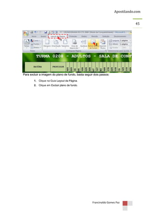 Apostilando.com
45

1
2

Para excluir a imagem do plano de fundo, basta seguir dois passos:
1. Clique na Guia Layout da Página.
2. Clique em Excluir plano de fundo.

Francinaldo Gomes Paz

 