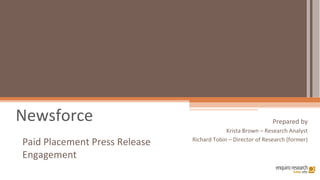 Newsforce Prepared by Krista Brown – Research Analyst Richard Tobin – Director of Research (former) Paid Placement Press Release Engagement 