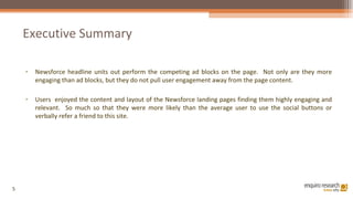 Executive Summary <ul><li>Newsforce headline units out perform the competing ad blocks on the page.  Not only are they mor...